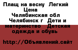 Плащ на весну. Легкий. › Цена ­ 500 - Челябинская обл., Челябинск г. Дети и материнство » Детская одежда и обувь   